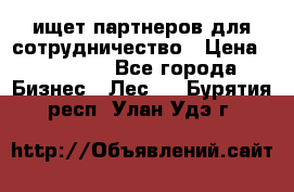 ищет партнеров для сотрудничество › Цена ­ 34 200 - Все города Бизнес » Лес   . Бурятия респ.,Улан-Удэ г.